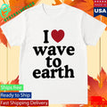 I Love Wave To Earth Shirt