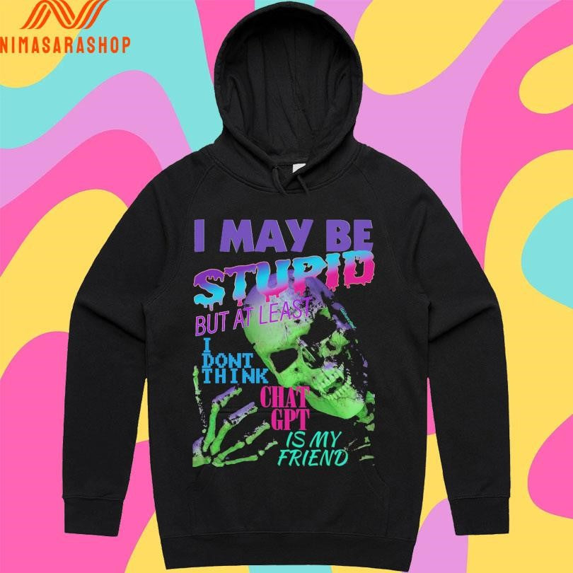 I May Be Stupid But At Least I Dont Think Chat Gpt Is My Friend Skeleton Shirts
