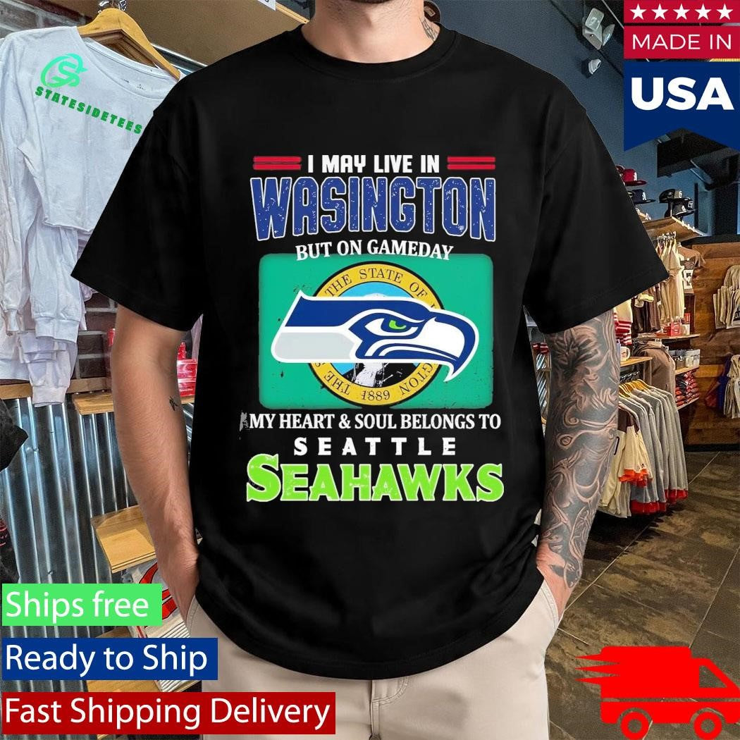 I May Live In Washington But On Gameday My Heart Soul Belongs To Seahawks Shirt