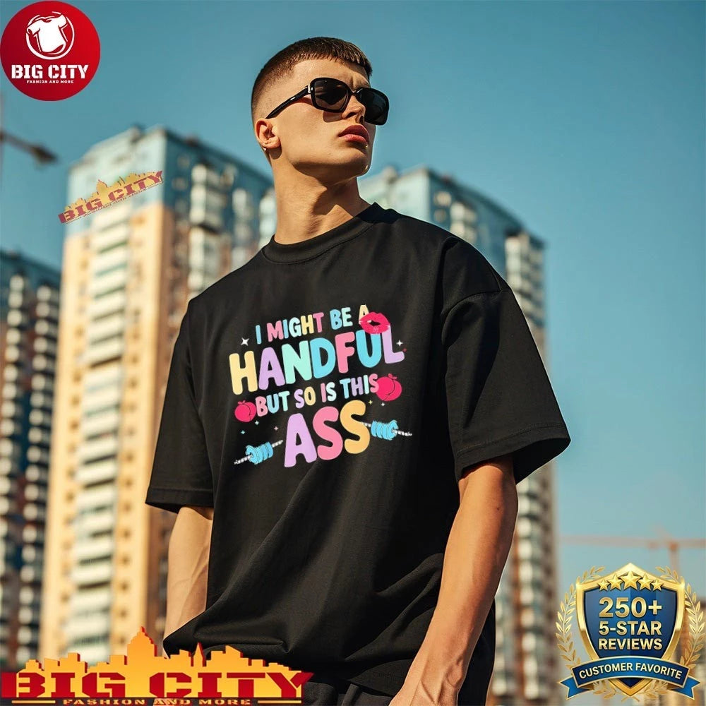I Might Be A Handful But So Is This Ass Shirt