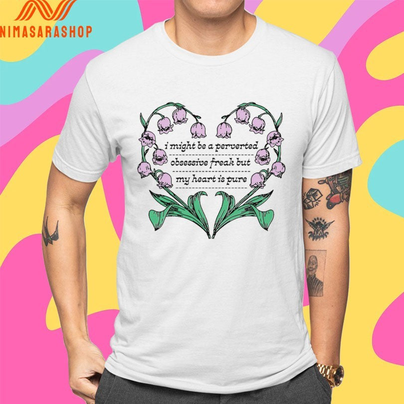I Might Be A Perverted Obsessive Freak But My Heart Is Pure Shirts