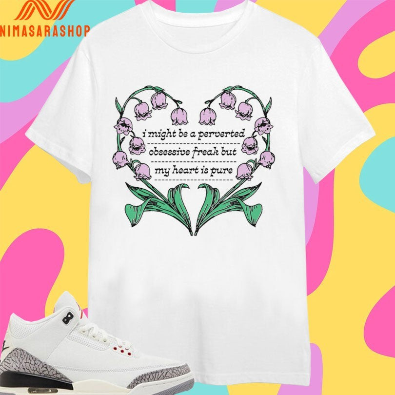 I Might Be A Perverted Obsessive Freak But My Heart Is Pure Shirts