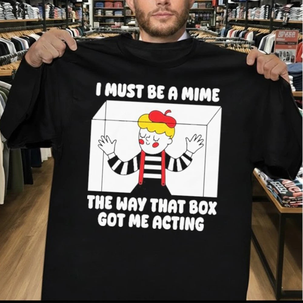 I Must Be A Mime The Way That Box Got Me Acting Shirt
