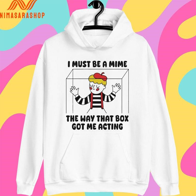 I Must Be A Mime The Way That Box Got Me Acting Shirts