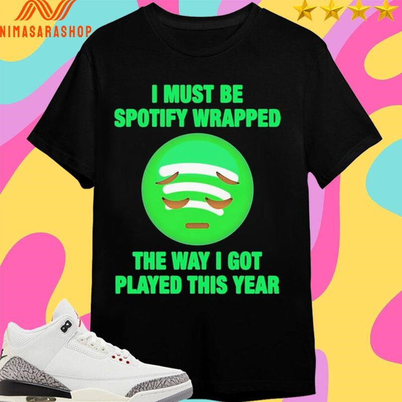 I Must Be Spotify Wrapped The Way I Got Played This Year Shirts