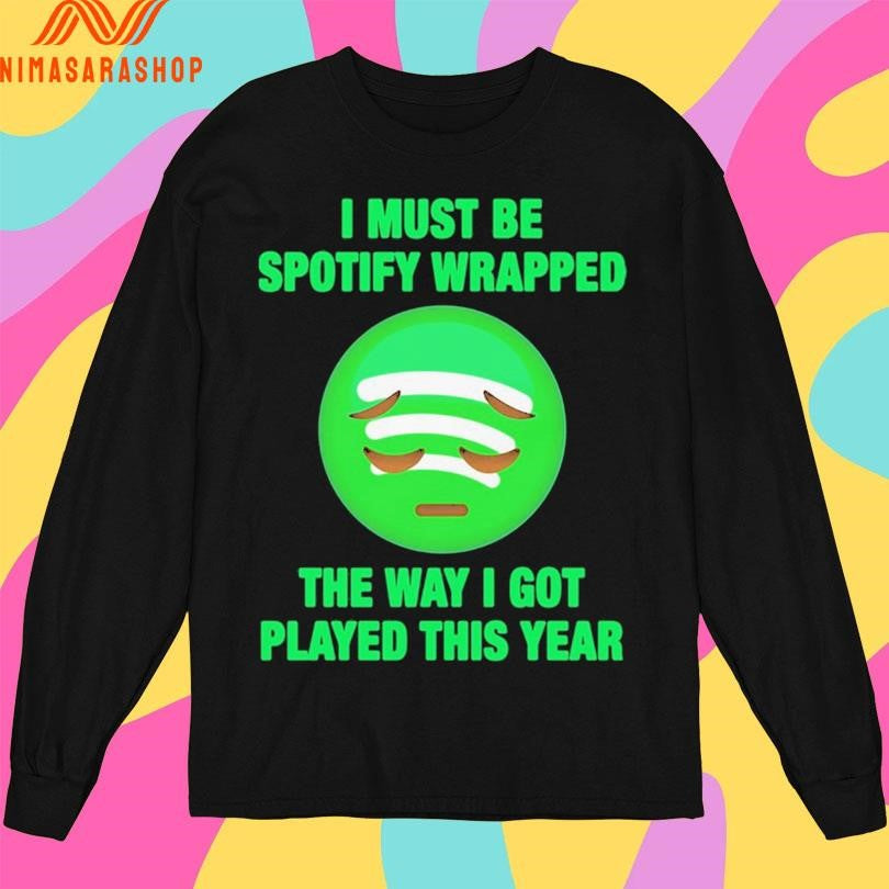 I Must Be Spotify Wrapped The Way I Got Played This Year Shirts