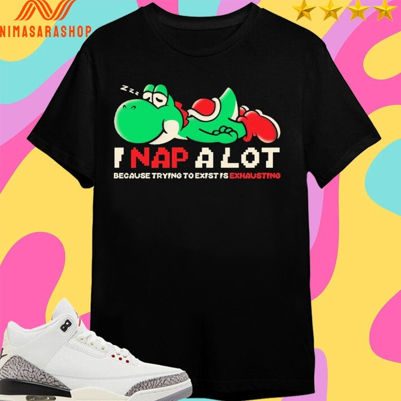 I Nap A Lot Because Trying To Exist Is Exhausting Shirts