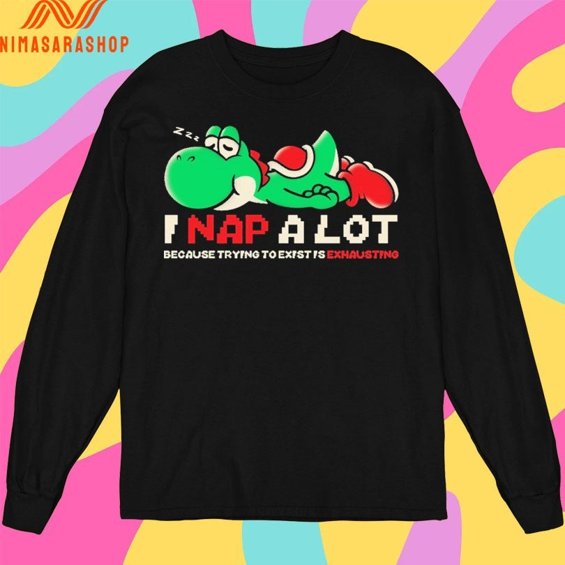 I Nap A Lot Because Trying To Exist Is Exhausting Shirts