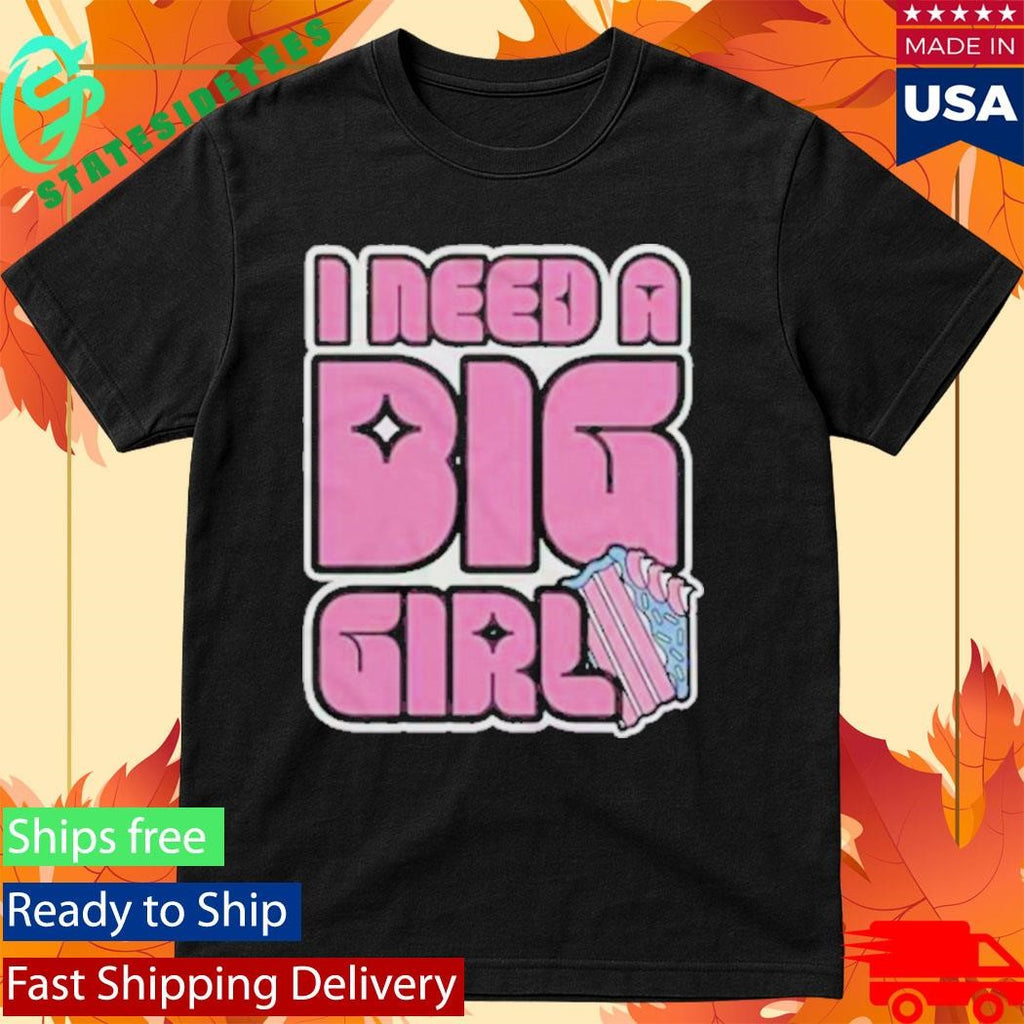 I Need A Big Girl Shirt