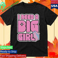 I Need A Big Girl Shirt