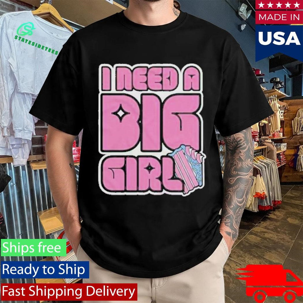 I Need A Big Girl Shirt