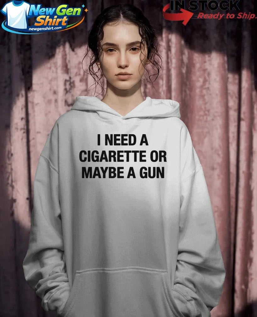 I Need A Cigarette Or Maybe A Gun Shirt