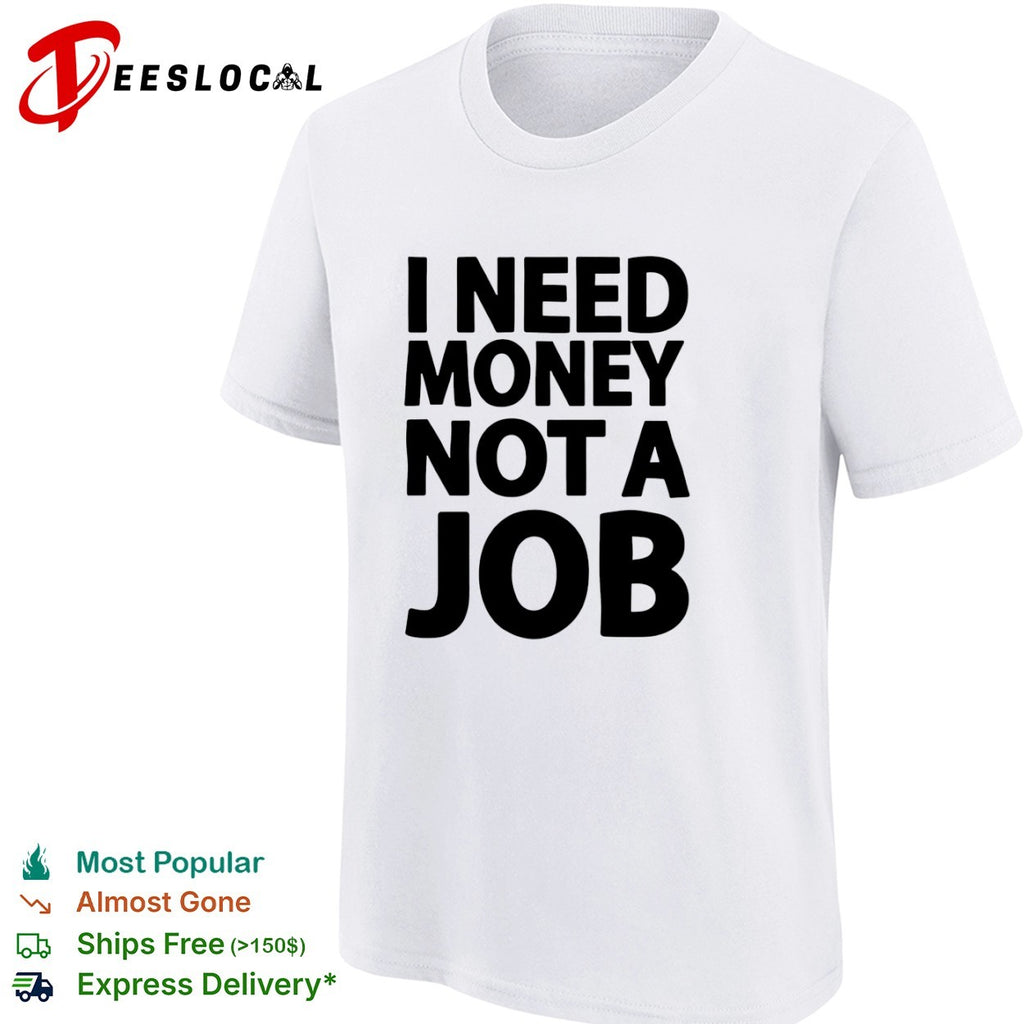 I Need Money Not a Job Shirt