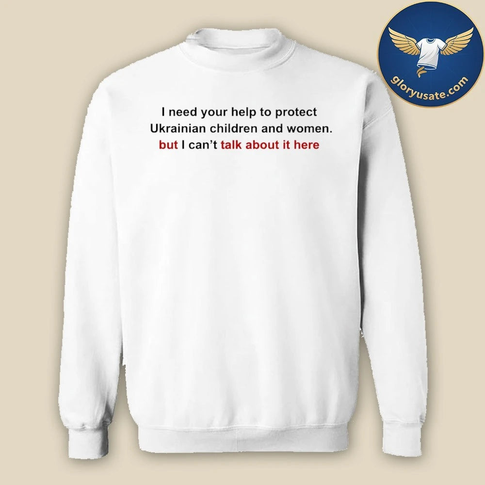 I Need Your Help To Protect Ukr Children And Women But I Can t Talk About It Here Shirt white Shirt