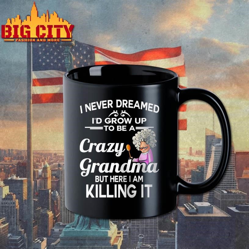 I Never Dreamed I’d Grow Up To Be A Crazy Grandma Shirt