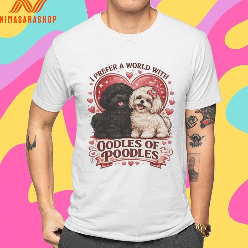 I Prefer A World With Oodles Of Poodles Dogs Love Shirts