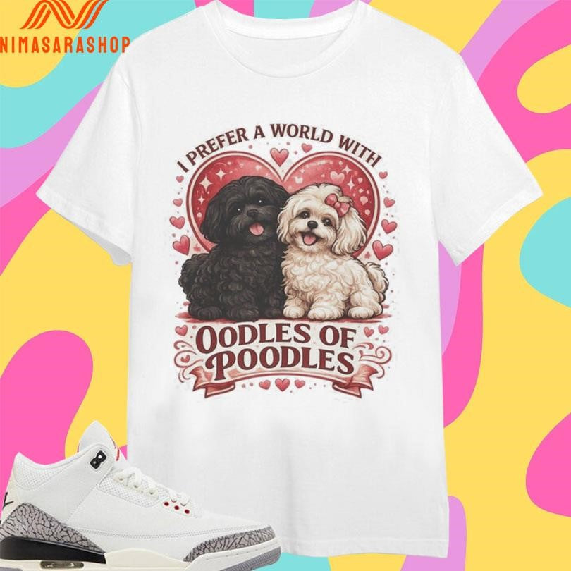 I Prefer A World With Oodles Of Poodles Dogs Love Shirts