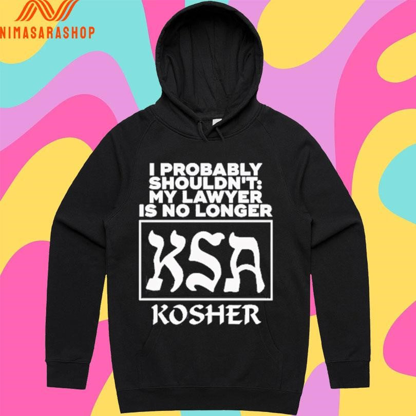 I Probably Shouldn’t My Lawyer Is No Longer KSA Kosher Shirts