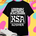 I Probably Shouldn’t My Lawyer Is No Longer KSA Kosher Shirts