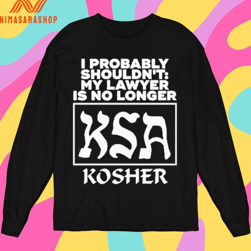 I Probably Shouldn’t My Lawyer Is No Longer KSA Kosher Shirts