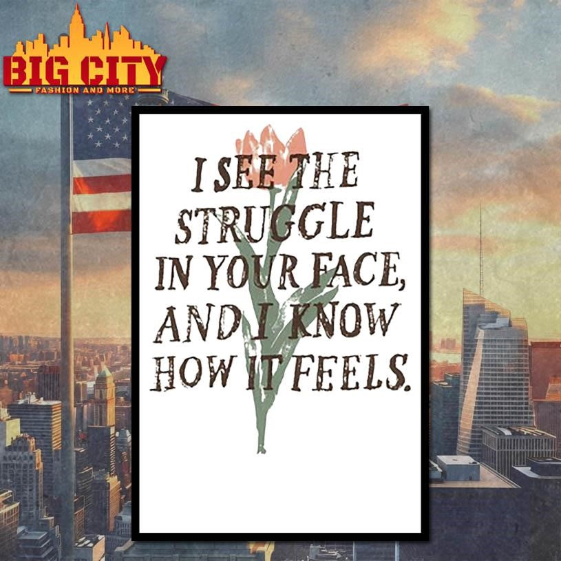 I See The Struggle In Your Face And I Know How It Feels shirt