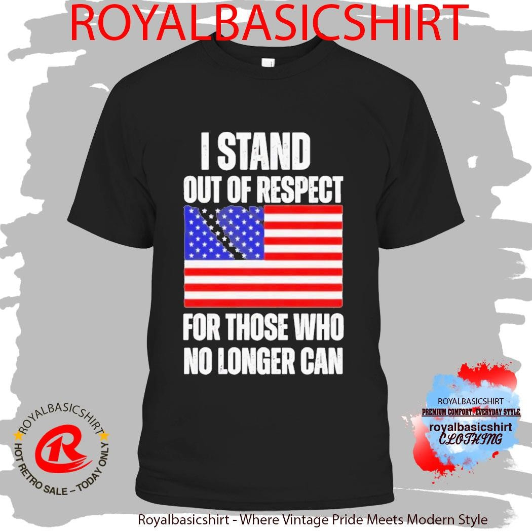 I Stand Out Of Respect For Those Who No Longer Can USA Flag Shirt