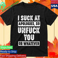 I Suck At Apologies So Unfriend You Or Whatever Shirt