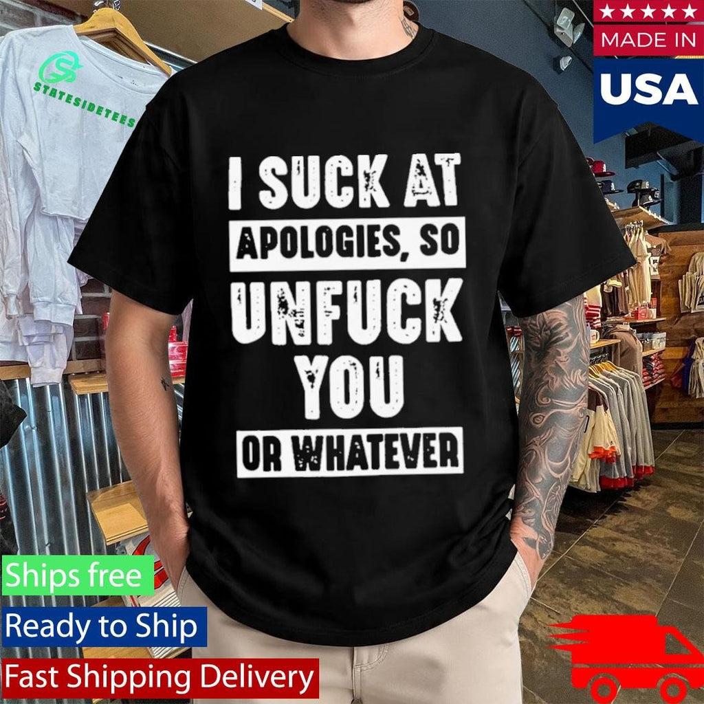 I Suck At Apologies So Unfriend You Or Whatever Shirt
