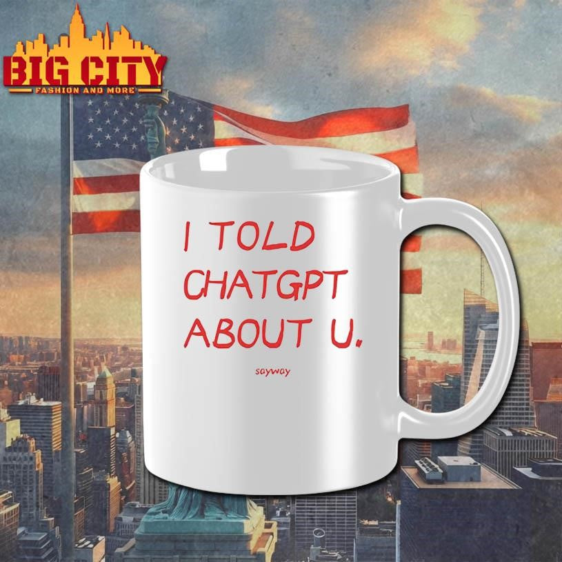 I Told Chatgpt About U Sayway Shirt