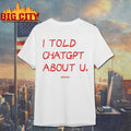 I Told Chatgpt About U Sayway Shirt