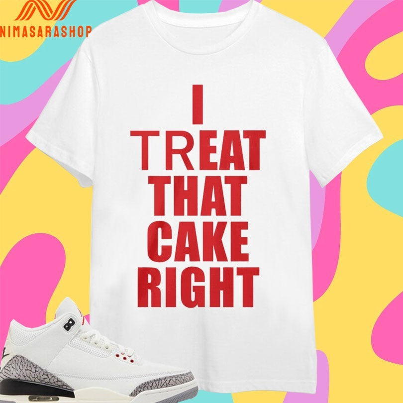 I Treat That Cake Right Shirts