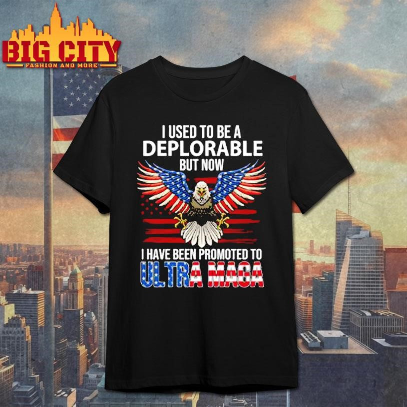 I Used To Be A Deplorable But Now I Have Been Promoted To Ultra Maga Shirt
