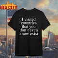 I Visited Countries That You Don’t Even Know Exist shirt