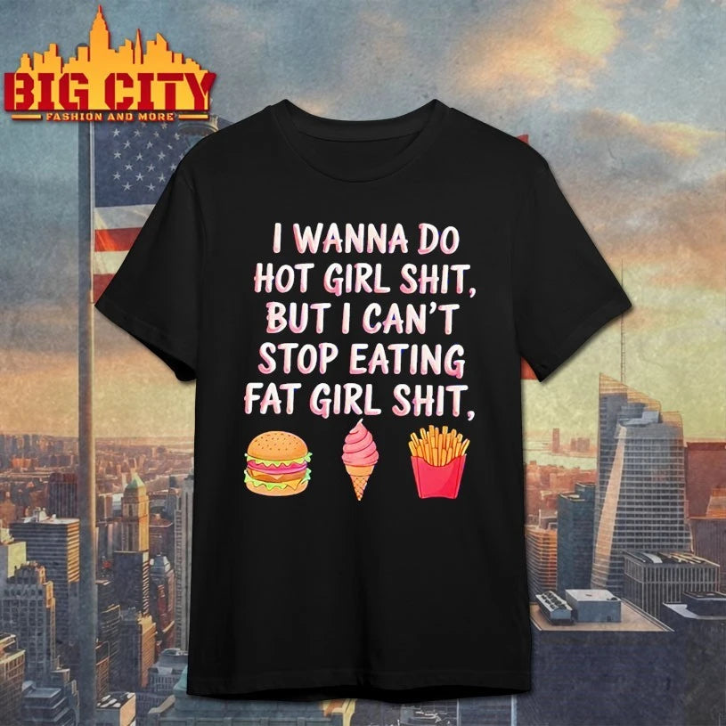 I Wanna Do Hot Girl Shit But I Can’t Stop Eating Fat Girl Shit shirt