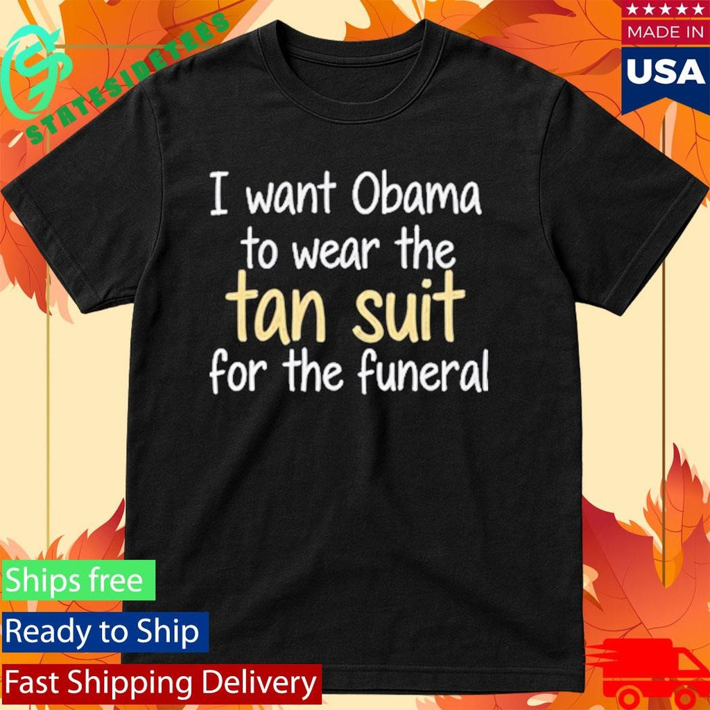 I Want Obama To Wear The Tan Suit For The Funeral T-Shirt