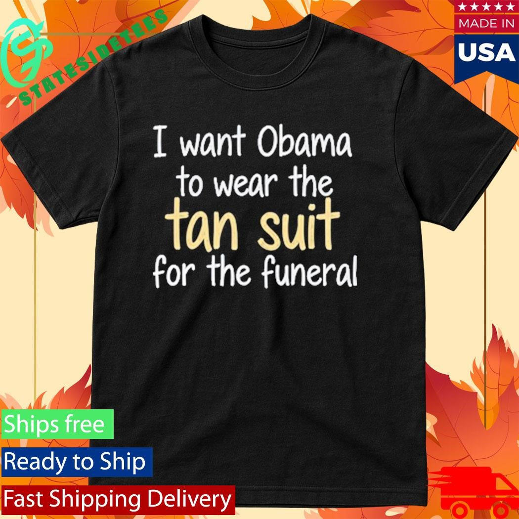 I Want Obama To Wear The Tan Suit For The Funeral T-Shirt
