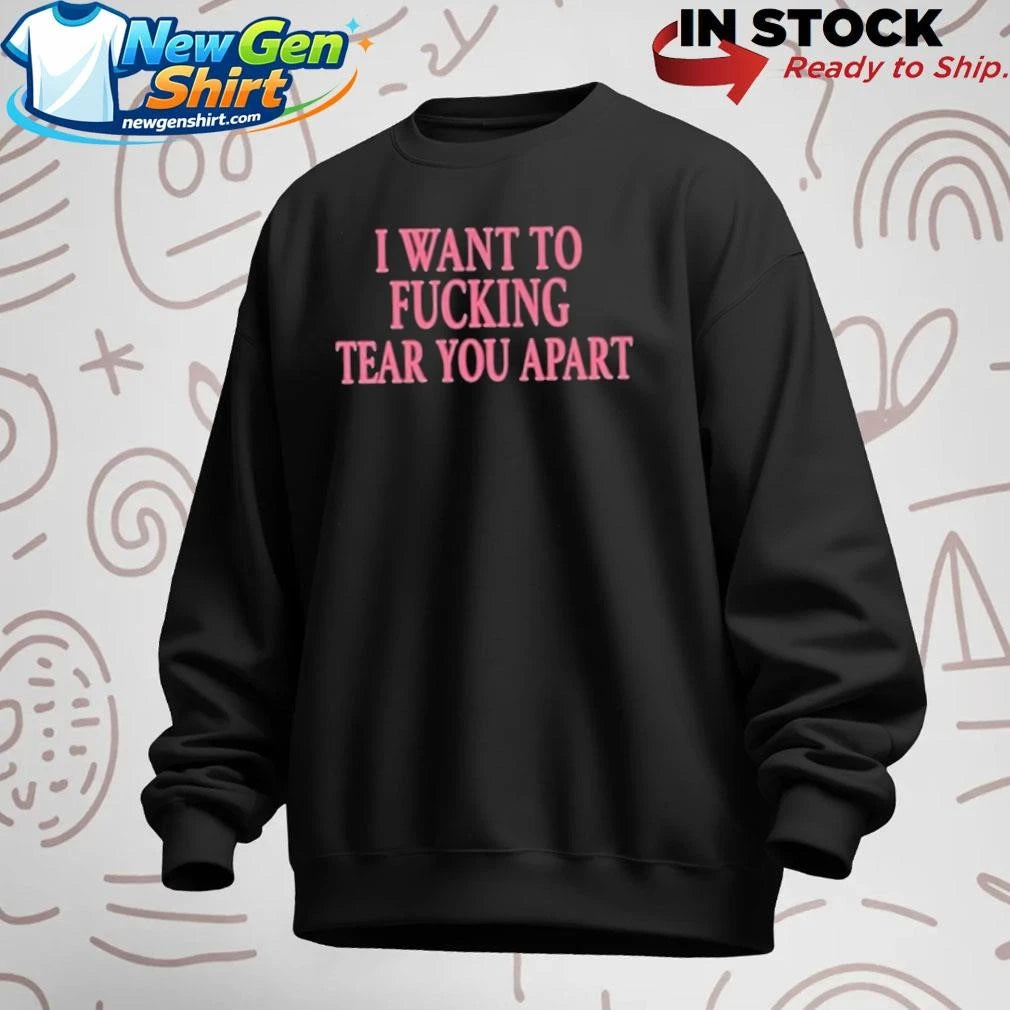 I Want To Fucking Tear You Apart Shirt