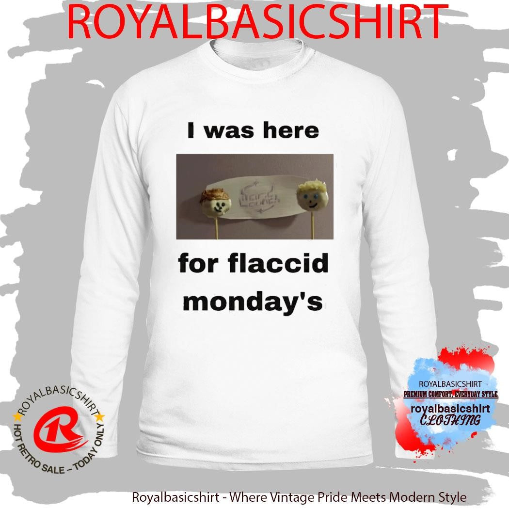 I Was Here For Flaccid Monday’S Shirt