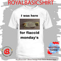 I Was Here For Flaccid Monday’S Shirt