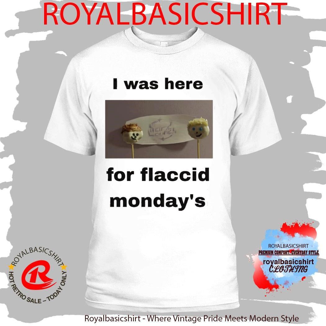 I Was Here For Flaccid Monday’S Shirt