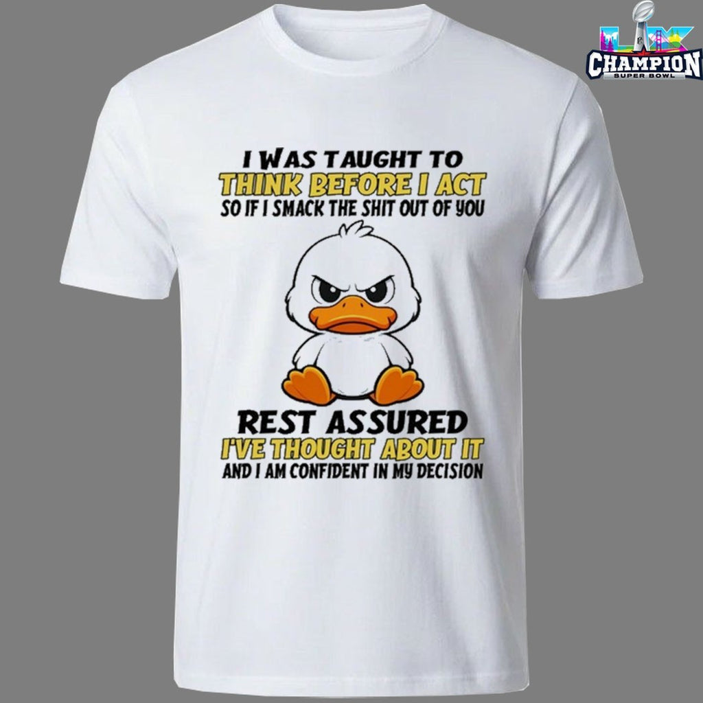 I Was Taught To Think Before I Act So If I Smack The Shit Out Of You Rest Assured I’ve Thought About It And I Am Confident In My Decision Duck T-shirts