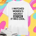 I Watched Women’s Hockey Before It Was Cool Shirts