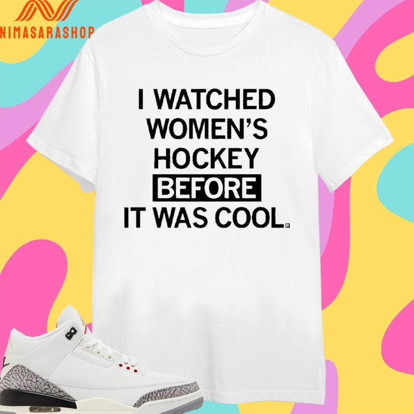 I Watched Women’s Hockey Before It Was Cool Shirts