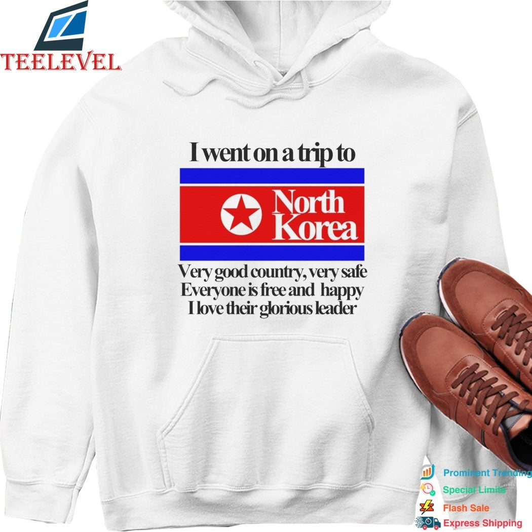 I Went On A Trip To North Korea Very Good Country Very Safe Everyone Is Free And Happy I Love Their Glorious Leader T-shirts