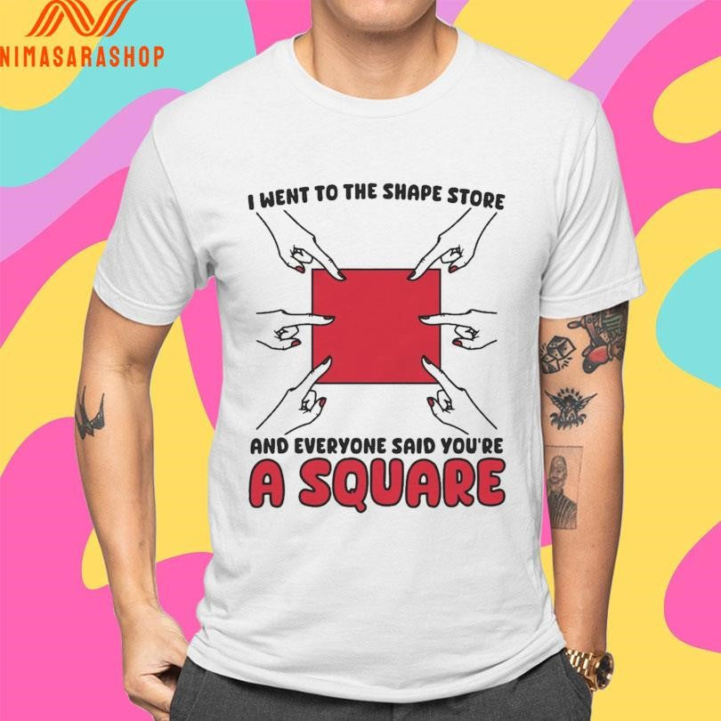 I Went To The Shape Store And Everyone Said You’re A Square Shirts