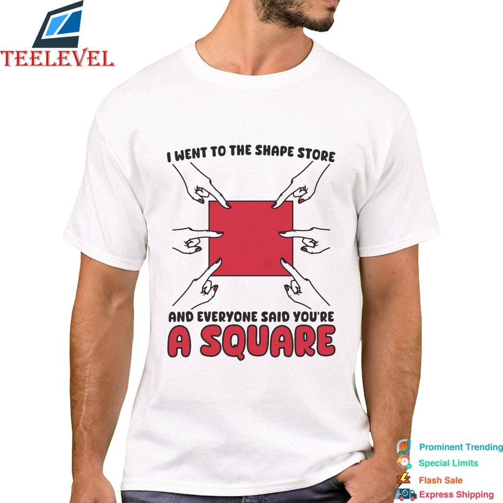 I Went To The Shape Store And Everyone Said You’re A Square T-Shirts