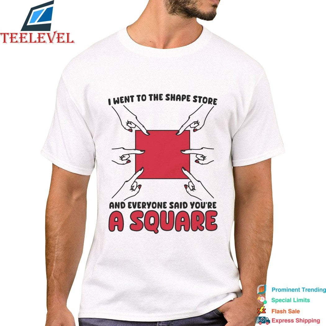 I Went To The Shape Store And Everyone Said You’re A Square T-Shirts
