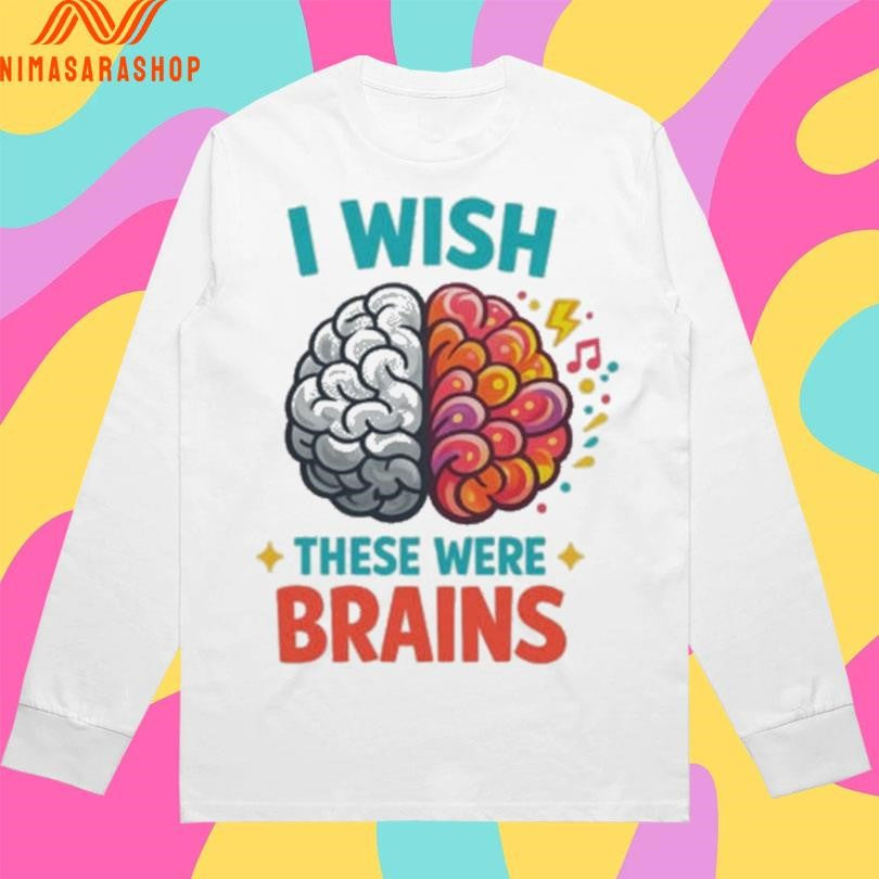 I Wish These Were Brains Shirts