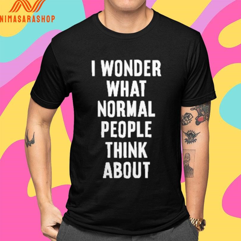 I Wonder What Normal People Think About Shirts