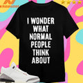 I Wonder What Normal People Think About Shirts
